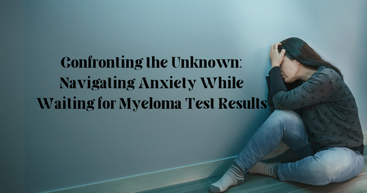 Confronting the Unknown: Navigating Anxiety While Waiting for Myeloma Test Results