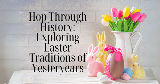 Hop Through History: Exploring Easter Traditions of Yesteryears