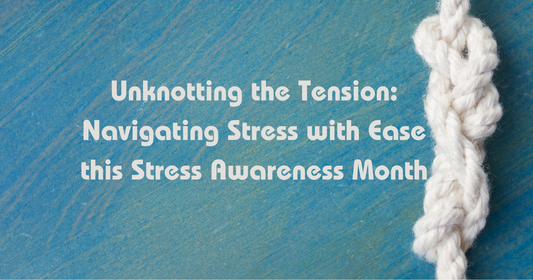 Unknotting the Tension: Navigating Stress with Ease this Stress Awareness Month